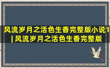 「风流岁月之活色生香完整版小说1」 | 风流岁月之活色生香完整版...