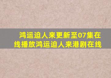 「鸿运迫人来」更新至07集在线播放鸿运迫人来港剧在线