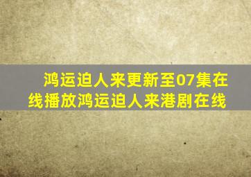 「鸿运迫人来」更新至07集在线播放鸿运迫人来港剧在线 