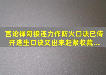 『言论』禅哥接连力作,防火口诀已传开,逃生口诀又出来,赶紧收藏...