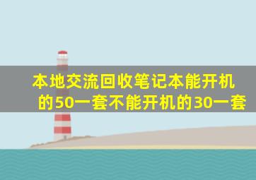 【 本地交流】回收笔记本,能开机的50一套,不能开机的30一套