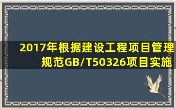 【2017年】根据《建设工程项目管理规范》(GB/T50326),项目实施前,...