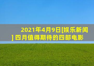 【2021年4月9日】[娱乐新闻] 四月值得期待的四部电影 