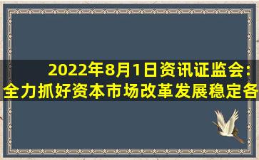 【2022年8月1日资讯】证监会:全力抓好资本市场改革发展稳定各项...