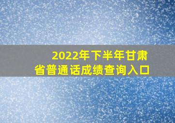 【2022年下半年甘肃省普通话成绩查询入口】