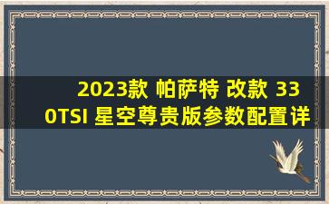 【2023款 帕萨特 改款 330TSI 星空尊贵版参数配置】详细参数信息...