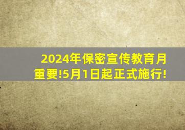 【2024年保密宣传教育月】重要!5月1日起正式施行!