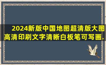 【2024新版】中国地图超清版大图,高清印刷,文字清晰,白板笔可写画...