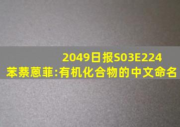 【2049日报】S03E224 苯萘蒽菲:有机化合物的中文命名