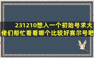 【231210】想入一个初始号,求大佬们帮忙看看哪个比较好【赛尔号吧...