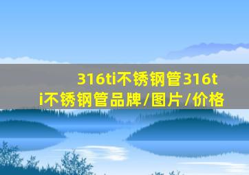 【316ti不锈钢管】316ti不锈钢管品牌/图片/价格