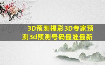 【3D预测】福彩3D专家预测3d预测号码最准最新
