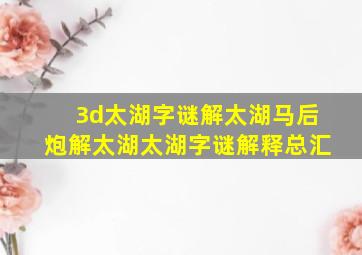 【3d太湖字谜】解太湖马后炮解太湖太湖字谜解释总汇