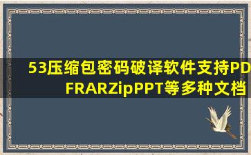 【53】压缩包密码破译软件,支持PDF、RAR、Zip、PPT等多种文档,附...