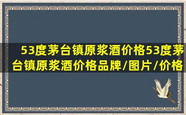 【53度茅台镇原浆酒价格】53度茅台镇原浆酒价格品牌/图片/价格