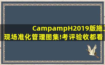 【C&H】2019版施工现场准化管理图集!考评验收都看它!