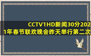 【CCTV1HD】《新闻30分》2021年春节联欢晚会昨天举行第二次联排的...