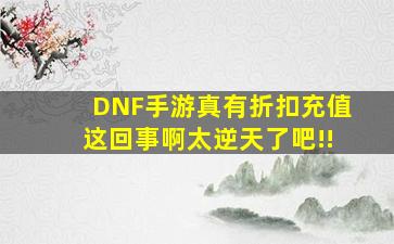 【DNF手游】真有折扣充值这回事啊太逆天了吧!!