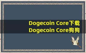 【Dogecoin Core下载】Dogecoin Core(狗狗币钱包) v1.14.3 官方版...