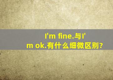 【I'm fine.】与【I'm ok.】有什么细微区别?