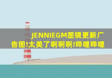 【JENNIE】GM墨镜更新广告图!太美了啊啊啊!哔哩哔哩