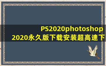 【PS2020】photoshop2020永久版下载安装,超高速下载PS