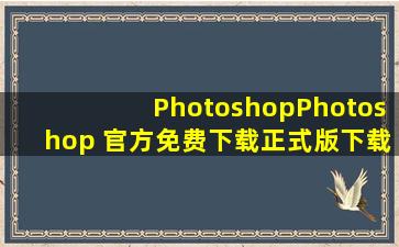 【Photoshop】Photoshop 官方免费下载正式版下载