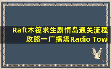 【Raft木筏求生】剧情岛通关流程攻略(一)广播塔(Radio Tower...