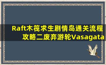 【Raft木筏求生】剧情岛通关流程攻略(二)废弃游轮(Vasagatan...