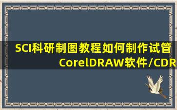 【SCI科研制图教程】如何制作试管(CorelDRAW软件/CDR软件,教育...