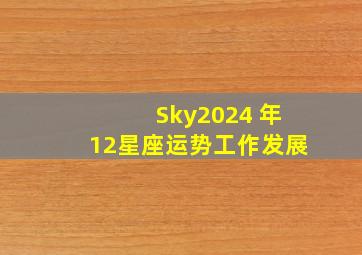 【Sky】2024 年12星座运势工作发展