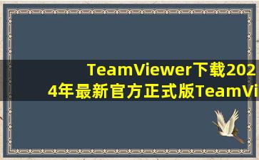 【TeamViewer下载】2024年最新官方正式版TeamViewer 免费下载 