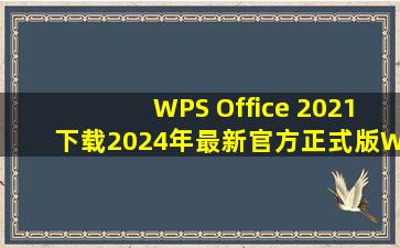 【WPS Office 2021下载】2024年最新官方正式版WPS Office 2021 收费下载...