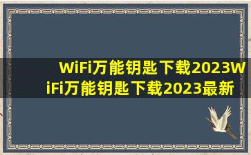 【WiFi万能钥匙下载2023】WiFi万能钥匙下载2023最新版 v5.0.9...