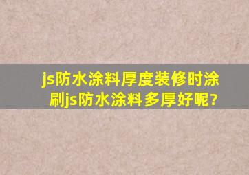 【js防水涂料厚度】装修时涂刷js防水涂料多厚好呢?