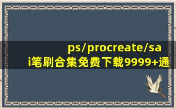 【ps/procreate/sai笔刷合集免费下载】9999+通用笔刷百度网盘无偿...