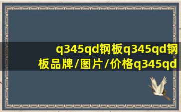 【q345qd钢板】q345qd钢板品牌/图片/价格q345qd钢板批发