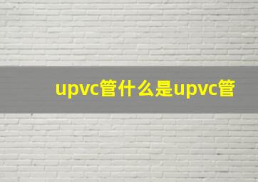 【upvc管】什么是upvc管