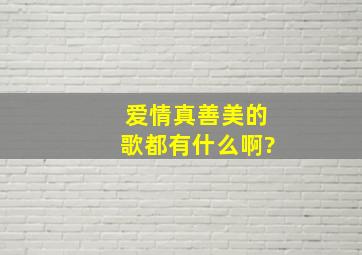 【【爱情真善美】】的歌都有什么啊?