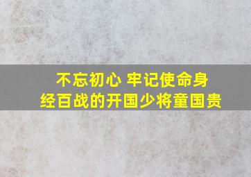 【不忘初心 牢记使命】身经百战的开国少将童国贵