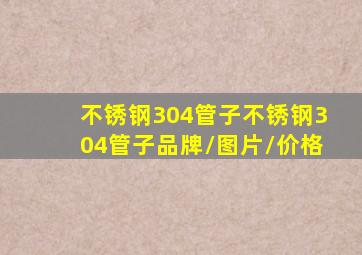 【不锈钢304管子】不锈钢304管子品牌/图片/价格