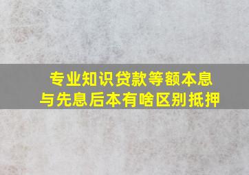 【专业知识】贷款等额本息与先息后本有啥区别抵押