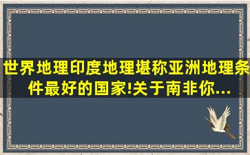 【世界地理】印度地理,堪称亚洲地理条件最好的国家!关于南非,你...