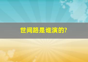 【世间路】是谁演的?