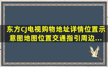 【东方CJ电视购物】地址详情,位置示意图,地图位置,交通指引,周边...