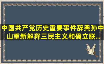 【中国共产党历史重要事件辞典】孙中山重新解释三民主义和确立联...