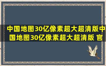 【中国地图30亿像素超大超清版】中国地图30亿像素超大超清版 官方...