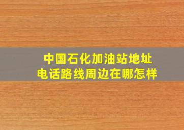 【中国石化加油站】地址,电话,路线,周边,在哪,怎样