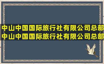 【中山中国国际旅行社有限公司总部】中山中国国际旅行社有限公司总部...