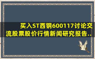 【买入】ST西钢(600117)讨论交流,股票股价,行情,新闻,研究报告...